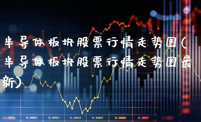 半导体板块股票行情走势图(半导体板块股票行情走势图最新)_https://www.gfdzclz.com_深交所_第1张