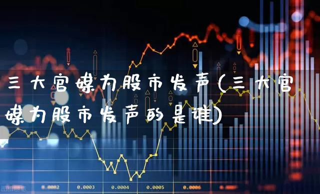 三大官媒为股市发声(三大官媒为股市发声的是谁)_https://www.gfdzclz.com_深交所_第1张