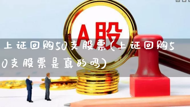 上证回购50支股票(上证回购50支股票是真的吗)_https://www.gfdzclz.com_创业板_第1张
