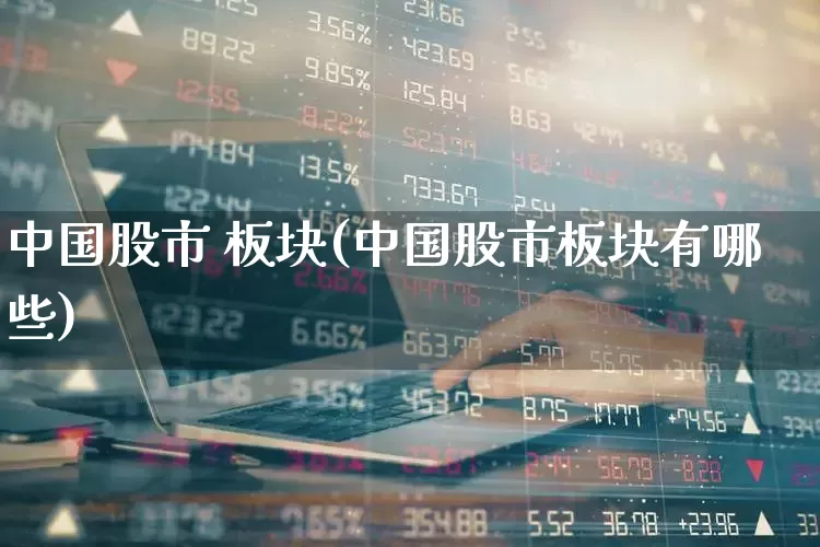 中国股市 板块(中国股市板块有哪些)_https://www.gfdzclz.com_上交所_第1张