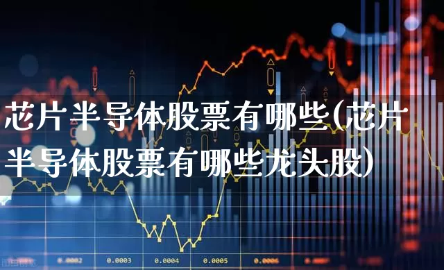 芯片半导体股票有哪些(芯片半导体股票有哪些龙头股)_https://www.gfdzclz.com_科创板_第1张