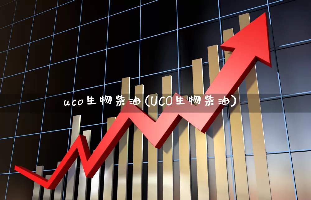 uco生物柴油(UCO生物柴油)_https://www.gfdzclz.com_创业板_第1张