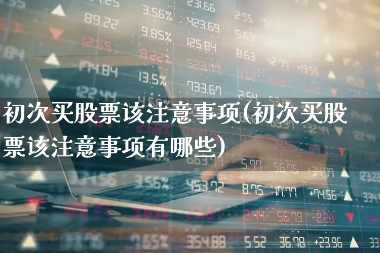 初次买股票该注意事项(初次买股票该注意事项有哪些)_https://www.gfdzclz.com_创业板_第1张