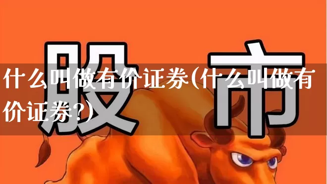 什么叫做有价证券(什么叫做有价证券?)_https://www.gfdzclz.com_深交所_第1张