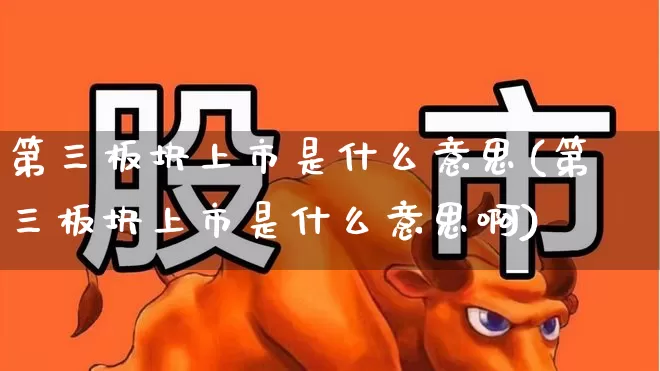 第三板块上市是什么意思(第三板块上市是什么意思啊)_https://www.gfdzclz.com_上交所_第1张