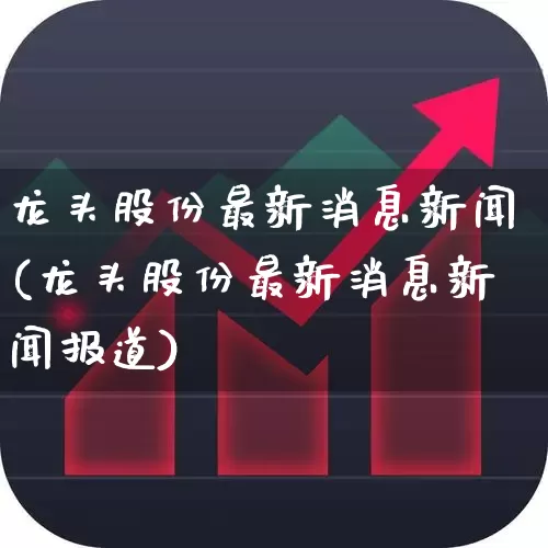 龙头股份最新消息新闻(龙头股份最新消息新闻报道)_https://www.gfdzclz.com_科创板_第1张