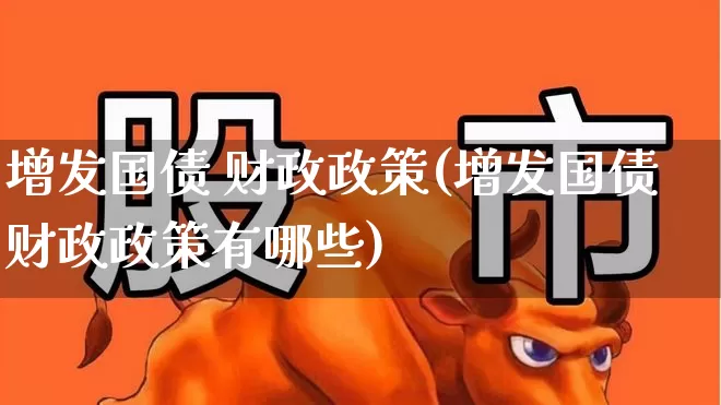 增发国债 财政政策(增发国债财政政策有哪些)_https://www.gfdzclz.com_科创板_第1张