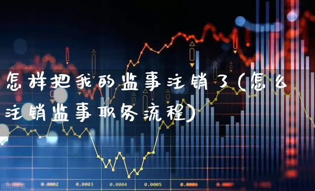 怎样把我的监事注销了(怎么注销监事职务流程)_https://www.gfdzclz.com_创业板_第1张