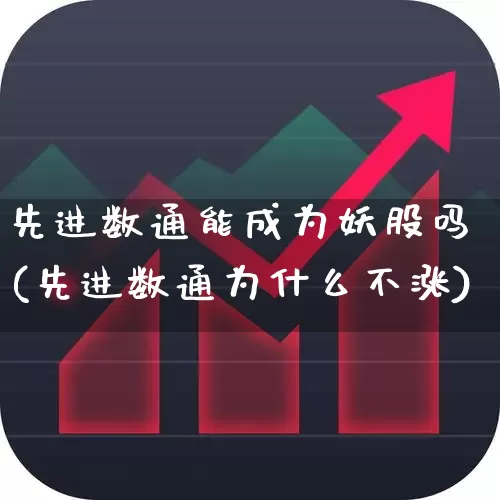 先进数通能成为妖股吗(先进数通为什么不涨)_https://www.gfdzclz.com_科创板_第1张