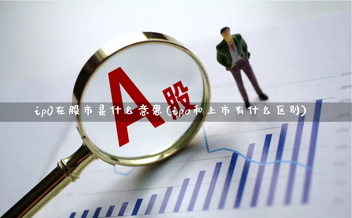 ip0在股市是什么意思(ipo和上市有什么区别)_https://www.gfdzclz.com_创业板_第1张