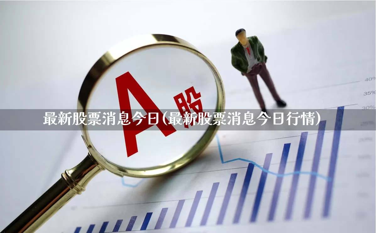 最新股票消息今日(最新股票消息今日行情)_https://www.gfdzclz.com_上交所_第1张