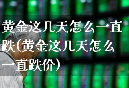 黄金这几天怎么一直跌(黄金这几天怎么一直跌价)_https://www.gfdzclz.com_上交所_第1张