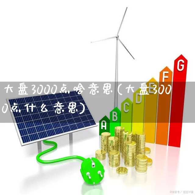 大盘3000点啥意思(大盘3000点什么意思)_https://www.gfdzclz.com_科创板_第1张