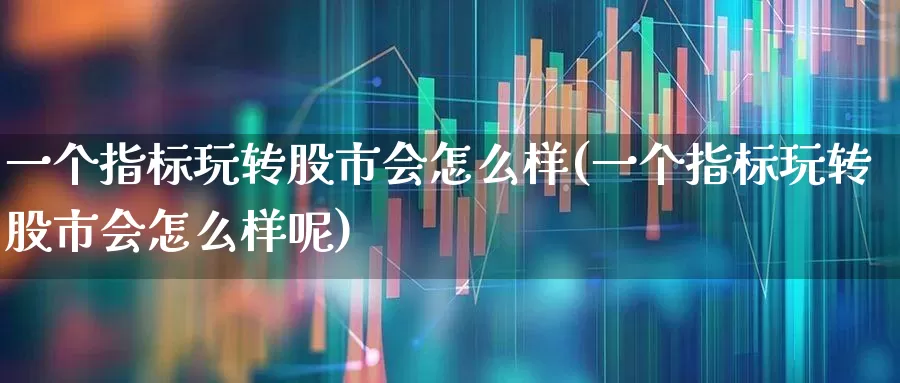 一个指标玩转股市会怎么样(一个指标玩转股市会怎么样呢)_https://www.gfdzclz.com_科创板_第1张
