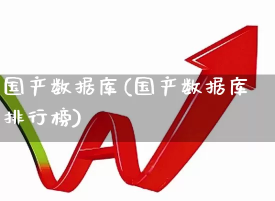 国产数据库(国产数据库排行榜)_https://www.gfdzclz.com_上交所_第1张