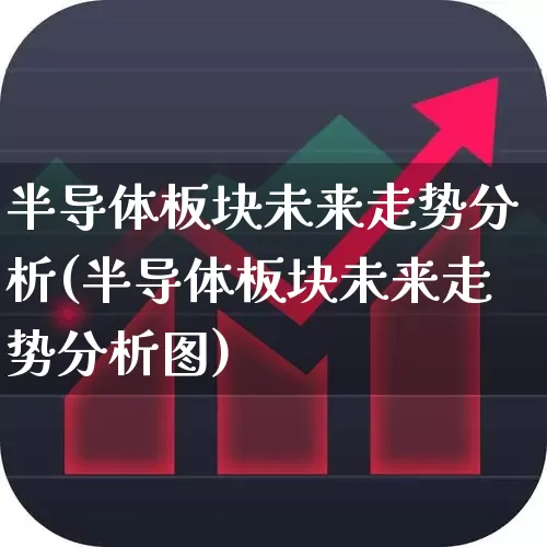 半导体板块未来走势分析(半导体板块未来走势分析图)_https://www.gfdzclz.com_科创板_第1张