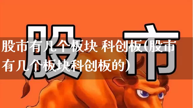 股市有几个板块 科创板(股市有几个板块科创板的)_https://www.gfdzclz.com_北交所_第1张