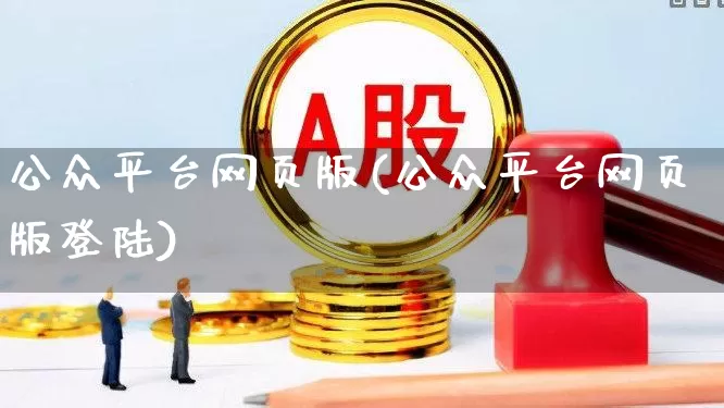 公众平台网页版(公众平台网页版登陆)_https://www.gfdzclz.com_上交所_第1张