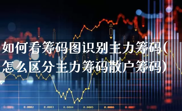 如何看筹码图识别主力筹码(怎么区分主力筹码散户筹码)_https://www.gfdzclz.com_创业板_第1张