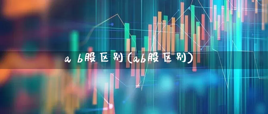 a b股区别(ab股区别)_https://www.gfdzclz.com_创业板_第1张