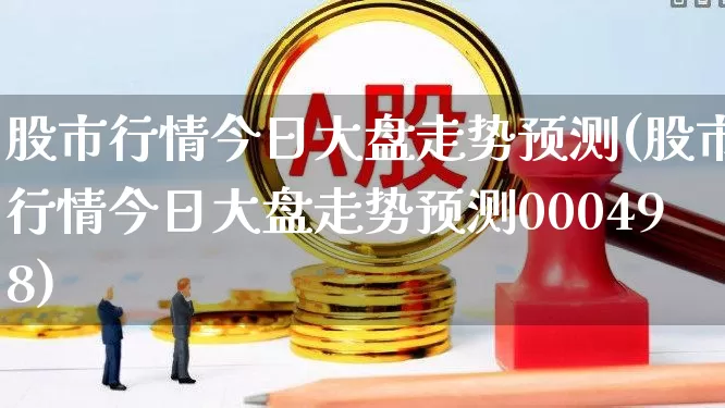 股市行情今日大盘走势预测(股市行情今日大盘走势预测000498)_https://www.gfdzclz.com_深交所_第1张