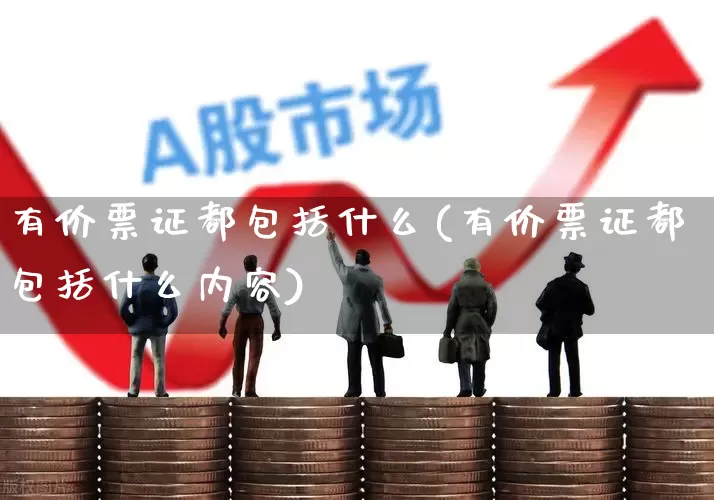 有价票证都包括什么(有价票证都包括什么内容)_https://www.gfdzclz.com_深交所_第1张