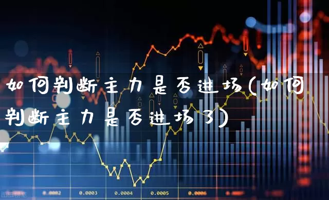 如何判断主力是否进场(如何判断主力是否进场了)_https://www.gfdzclz.com_创业板_第1张