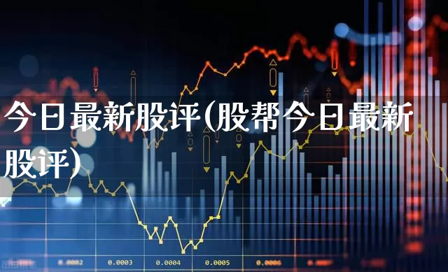 今日最新股评(股帮今日最新股评)_https://www.gfdzclz.com_北交所_第1张