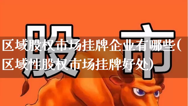 区域股权市场挂牌企业有哪些(区域性股权市场挂牌好处)_https://www.gfdzclz.com_北交所_第1张