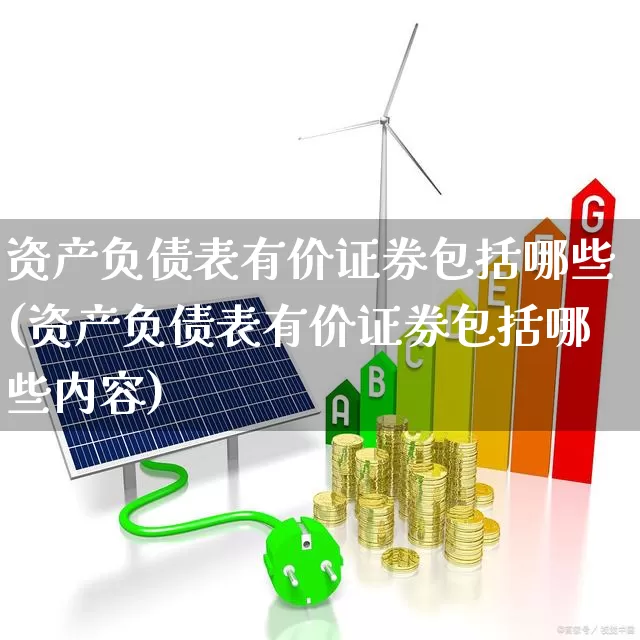 资产负债表有价证券包括哪些(资产负债表有价证券包括哪些内容)_https://www.gfdzclz.com_北交所_第1张