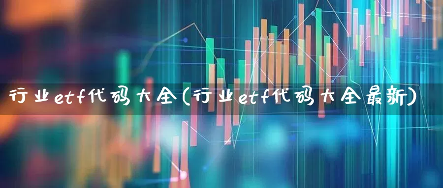 行业etf代码大全(行业etf代码大全最新)_https://www.gfdzclz.com_上交所_第1张