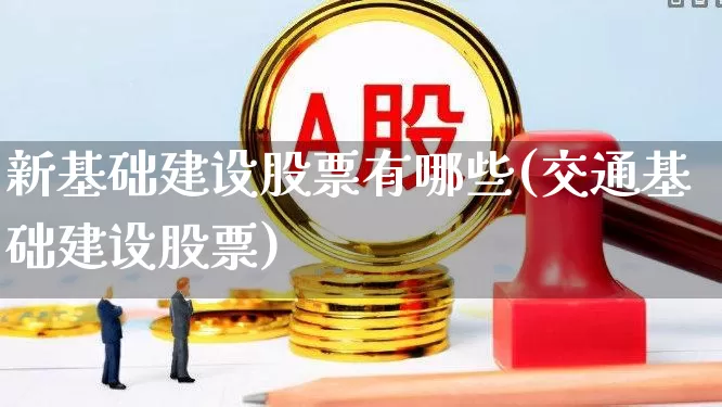 新基础建设股票有哪些(交通基础建设股票)_https://www.gfdzclz.com_上交所_第1张