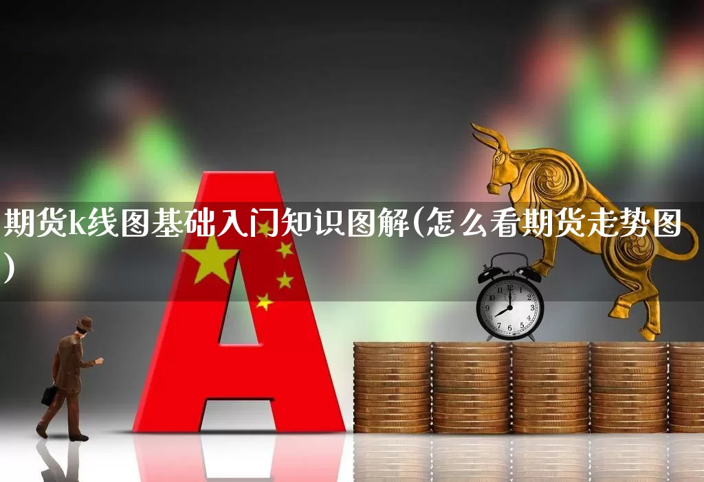 期货k线图基础入门知识图解(怎么看期货走势图)_https://www.gfdzclz.com_科创板_第1张