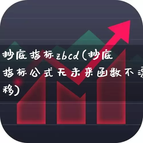 抄底指标zbcd(抄底指标公式无未来函数不漂移)_https://www.gfdzclz.com_深交所_第1张