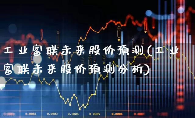 工业富联未来股价预测(工业富联未来股价预测分析)_https://www.gfdzclz.com_北交所_第1张