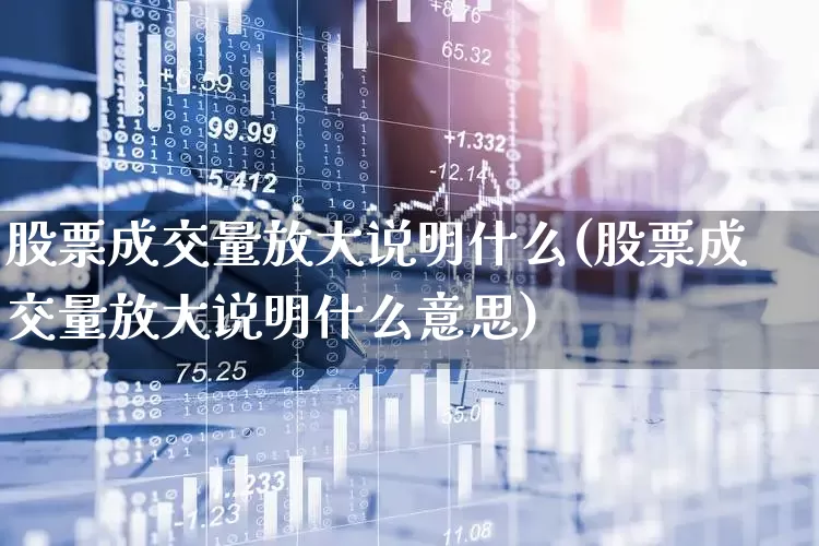 股票成交量放大说明什么(股票成交量放大说明什么意思)_https://www.gfdzclz.com_深交所_第1张