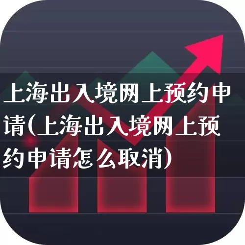 上海出入境网上预约申请(上海出入境网上预约申请怎么取消)_https://www.gfdzclz.com_上交所_第1张