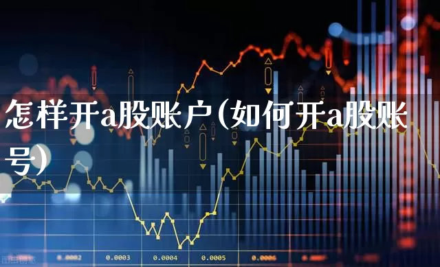 怎样开a股账户(如何开a股账号)_https://www.gfdzclz.com_北交所_第1张