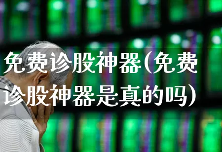 免费诊股神器(免费诊股神器是真的吗)_https://www.gfdzclz.com_北交所_第1张