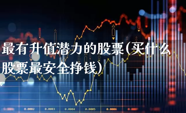 最有升值潜力的股票(买什么股票最安全挣钱)_https://www.gfdzclz.com_科创板_第1张