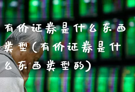 有价证券是什么东西类型(有价证券是什么东西类型的)_https://www.gfdzclz.com_上交所_第1张