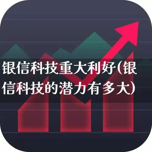 银信科技重大利好(银信科技的潜力有多大)_https://www.gfdzclz.com_北交所_第1张