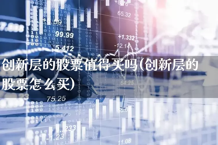 创新层的股票值得买吗(创新层的股票怎么买)_https://www.gfdzclz.com_创业板_第1张