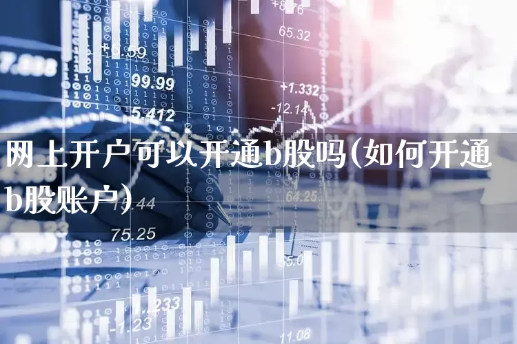 网上开户可以开通b股吗(如何开通b股账户)_https://www.gfdzclz.com_创业板_第1张