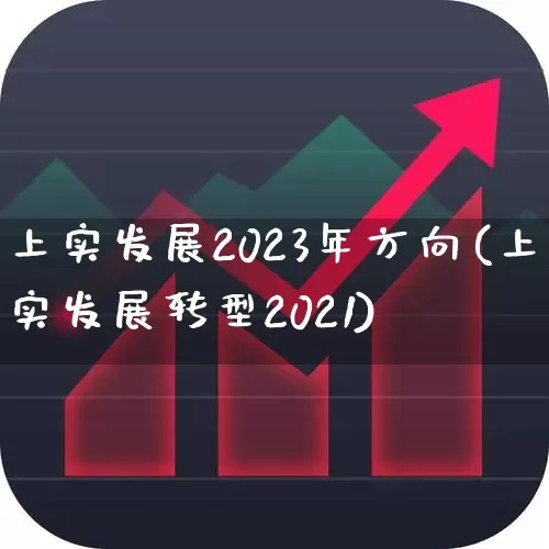 上实发展2023年方向(上实发展转型2021)_https://www.gfdzclz.com_创业板_第1张