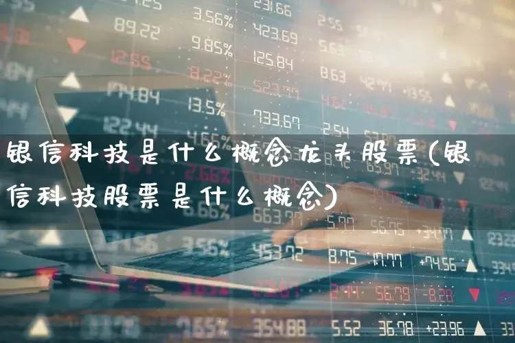 银信科技是什么概念龙头股票(银信科技股票是什么概念)_https://www.gfdzclz.com_上交所_第1张