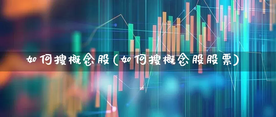 如何搜概念股(如何搜概念股股票)_https://www.gfdzclz.com_创业板_第1张