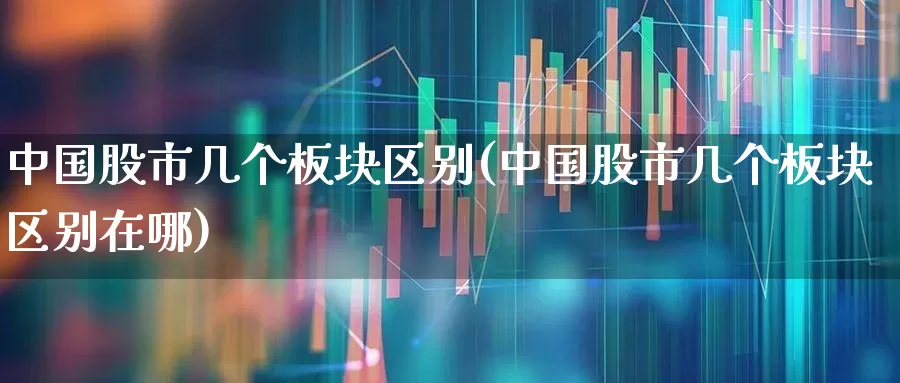 中国股市几个板块区别(中国股市几个板块区别在哪)_https://www.gfdzclz.com_创业板_第1张