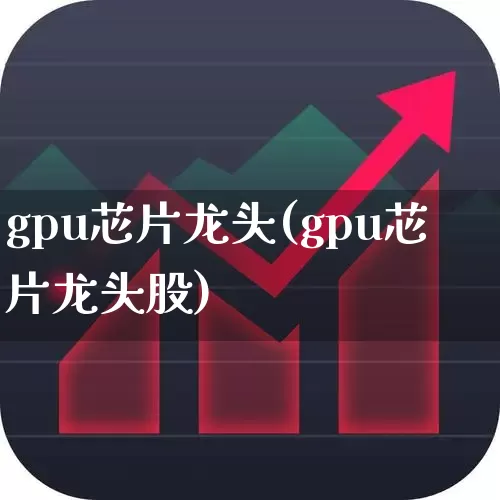 gpu芯片龙头(gpu芯片龙头股)_https://www.gfdzclz.com_科创板_第1张