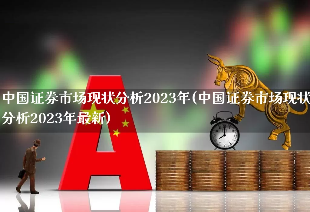 中国证券市场现状分析2023年(中国证券市场现状分析2023年最新)_https://www.gfdzclz.com_科创板_第1张